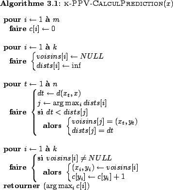 \begin{pseudocode}{k-PPV-CalculPrediction}{x}
\par
\FOR i \GETS 1 \TO m \DO
c[i...
...GETS c[y_i] + 1\\
\END\\
\END\\
\RETURN{\arg\max_i c[i]}\\
\end{pseudocode}