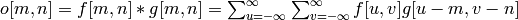 o[m,n] = f[m,n]*g[m,n] = \sum_{u=-\infty}^{\infty} \sum_{v=-\infty}^{\infty} f[u,v] g[u-m,v-n]
