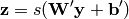 \mathbf{z} = s(\mathbf{W'}\mathbf{y} + \mathbf{b'})
