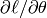 \partial{\ell}/\partial{\theta}