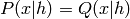 P(x|h) = Q(x|h)