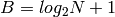 B = log_2 N + 1