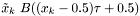 $ \tilde{x}_k ~ B((x_k - 0.5) \tau + 0.5) $