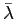 $ \bar{\lambda}$